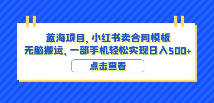 蓝海项目小红书卖合同模板无脑搬运一部手机日入500+（教程+4000份模板）【揭秘】-16888副业资讯
