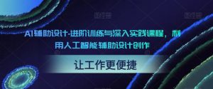 AI辅助设计-进阶训练与深入实践课程,利用人工智能辅助设计创作-16888副业资讯