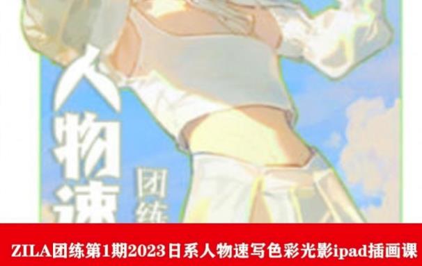ZILA团练第1期2023日系人物速写色彩光影ipad插画课-16888副业资讯