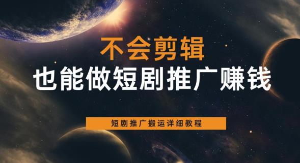 不会剪辑也能做短剧推广赚钱，短剧推广搬运详细教程-16888副业资讯