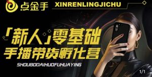 2023点金手·新人零基础手播带货孵化营：账号运营篇+主播话术篇+数据流量篇等-16888副业资讯