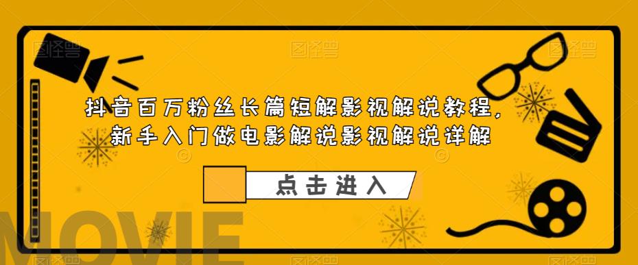 抖音百万粉丝长篇短解影视解说教程，新手入门做电影解说影视解说详解-16888副业资讯
