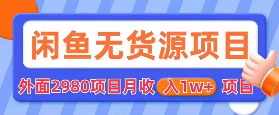 外面2980卖闲鱼无货源项目，月收入1w+【揭秘】-16888副业资讯