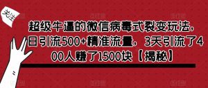 超级牛逼的微信病毒式裂变玩法,日引流500+精准流量,3天引流了400人赚了1500块【揭秘】-16888副业资讯