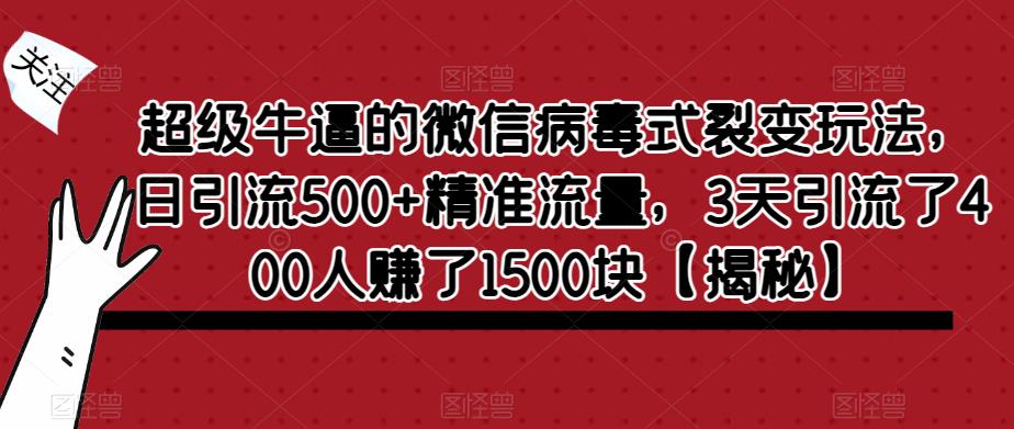 超级牛逼的微信病毒式裂变玩法，日引流500+精准流量，3天引流了400人赚了1500块【揭秘】-16888副业资讯