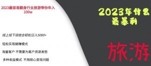 2023年最暴力项目,旅游业带你年入100万,线上线下双结合轻松日入5000+【揭秘】-16888副业资讯