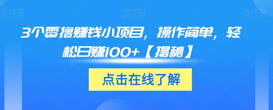 3个零撸赚钱小项目，操作简单，轻松日赚100+【揭秘】-16888副业资讯