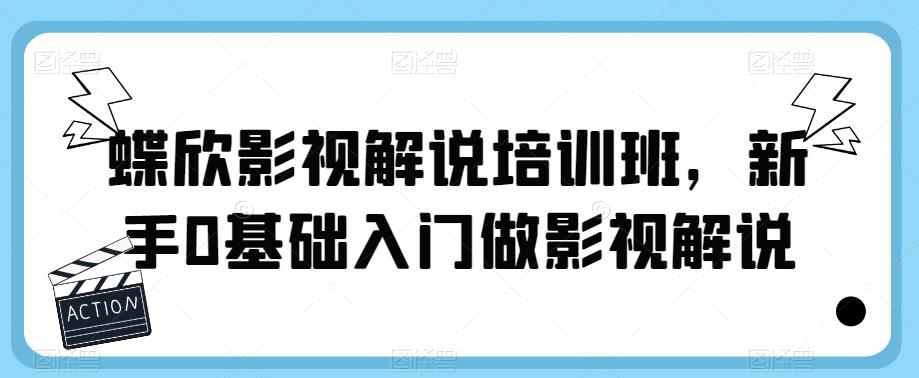 蝶欣影视解说培训班，新手0基础入门做影视解说-16888副业资讯