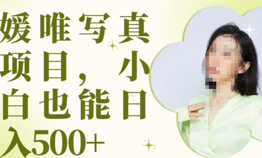 最新出炉原味写真项目，小白可日入500+【揭秘】-16888副业资讯