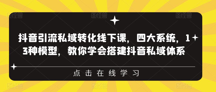 抖音引流私域转化线下课，四大系统，13种模型，教你学会搭建抖音私域体系-16888副业资讯