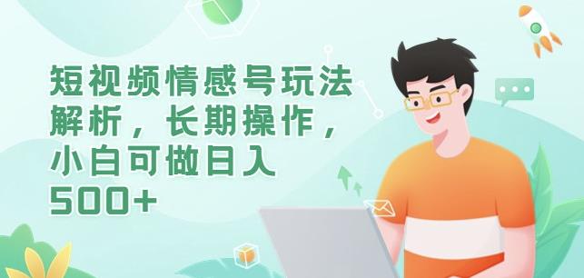 短视频情感号玩法解析，长期操作，小白可做日入500+【揭秘】-16888副业资讯