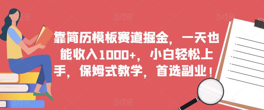 靠简历模板赛道掘金，一天也能收入1000+，小白轻松上手，保姆式教学，首选副业！-16888副业资讯