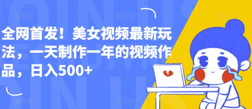 全网首发！美女视频最新玩法，一天制作一年的视频作品，日入500+【揭秘】-16888副业资讯