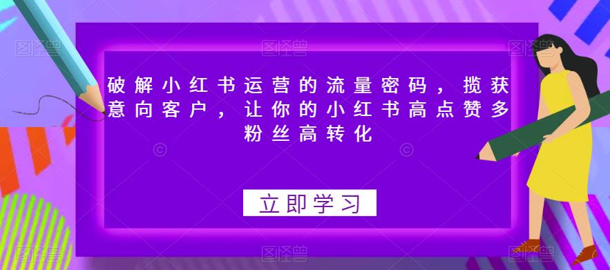 破解小红书运营的流量密码，揽获意向客户，让你的小红书高点赞多粉丝高转化-16888副业资讯