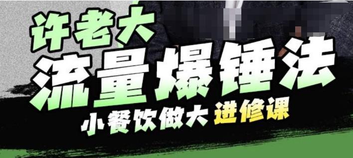 许老大流量爆锤法，小餐饮做大进修课，一年1000家店亲身案例大公开-16888副业资讯