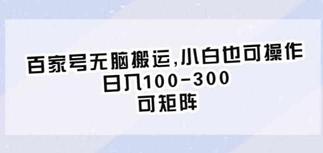 百家号无脑搬运，小白也可操作，日入100-300，可矩阵【仅揭秘】-16888副业资讯