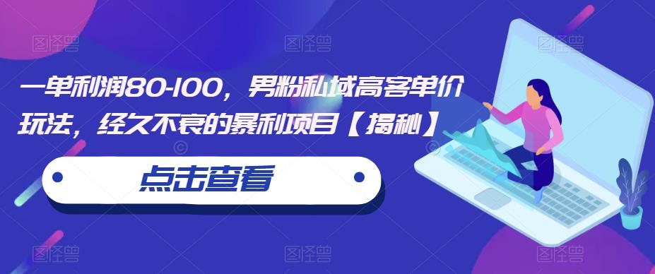 一单利润80-100，男粉私域高客单价玩法，经久不衰的暴利项目【揭秘】-16888副业资讯