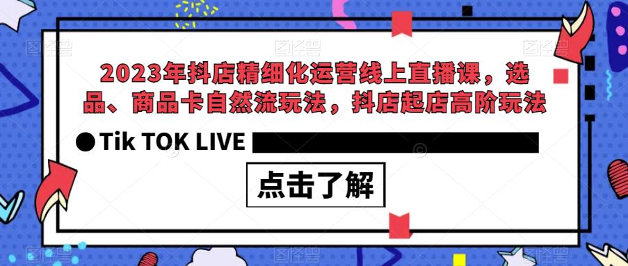 2023年抖店精细化运营线上直播课，选品、商品卡自然流玩法，抖店起店高阶玩法-16888副业资讯