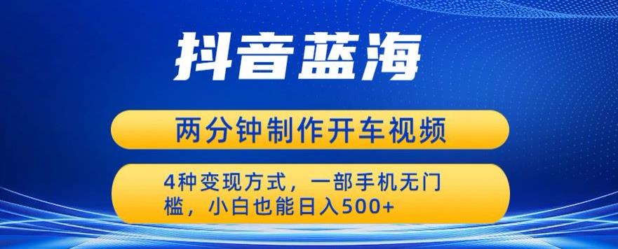 蓝海项目发布开车视频，两分钟一个作品，多种变现方式，一部手机无门槛小白也能日入500-16888副业资讯