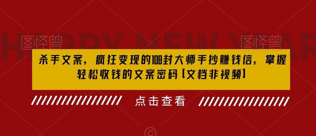 杀手文案，疯狂变现的108封大师手抄赚钱信，掌握轻松收钱的文案密码【文档非视频】-16888副业资讯