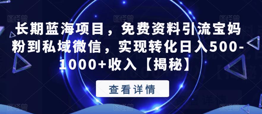 长期蓝海项目，免费资料引流宝妈粉到私域微信，实现转化日入500-1000+收入【揭秘】-16888副业资讯