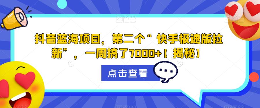抖音蓝海项目，第二个“快手极速版拉新”，一周搞了7000+【揭秘】-16888副业资讯
