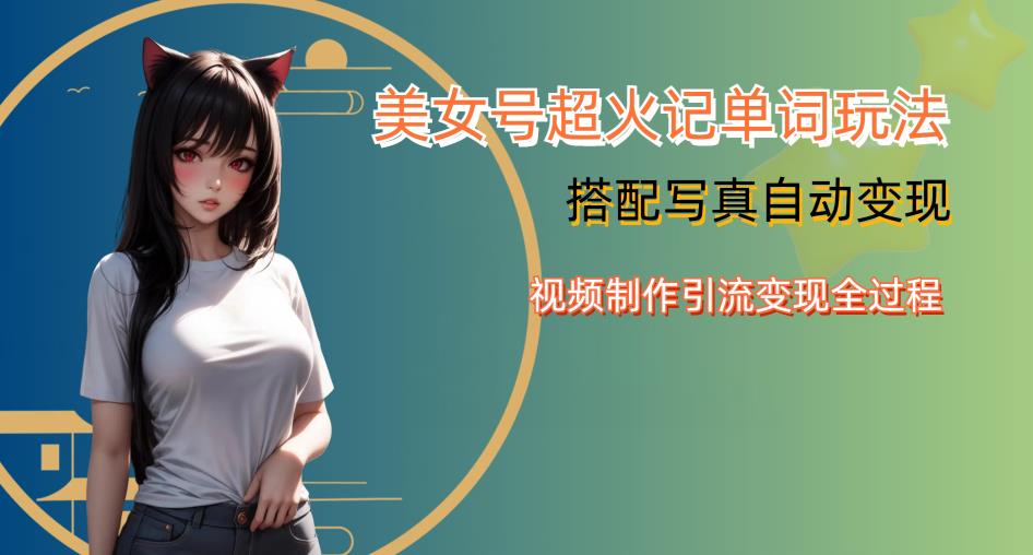 YY短视频系列美女号写真暴力变现第四期，美女号超火记单词玩法，视频制作引流变现全过程【揭秘】-16888副业资讯