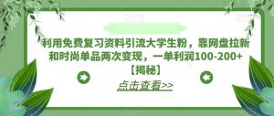 利用免费复习资料引流大学生粉，靠网盘拉新和时尚单品两次变现，一单利润100-200+【揭秘】-16888副业资讯