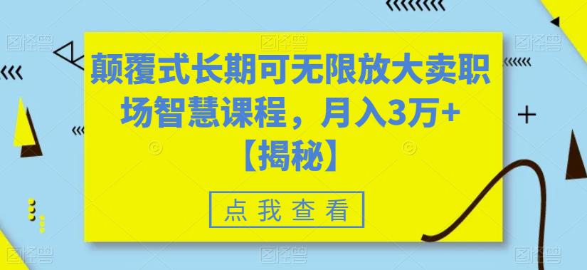 颠覆式长期可无限放大卖职场智慧课程，月入3万+【揭秘】-16888副业资讯