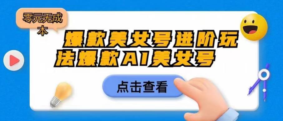 爆款美女号进阶玩法爆款AI美女号，日入1000零元无成本【揭秘】-16888副业资讯
