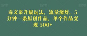 毒文案升级玩法，流量爆炸，5分钟一条原创作品，单个作品变现500+【揭秘】-16888副业资讯