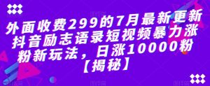 外面收费299的7月最新更新抖音励志语录短视频暴力涨粉新玩法，日涨10000粉【揭秘】-16888副业资讯