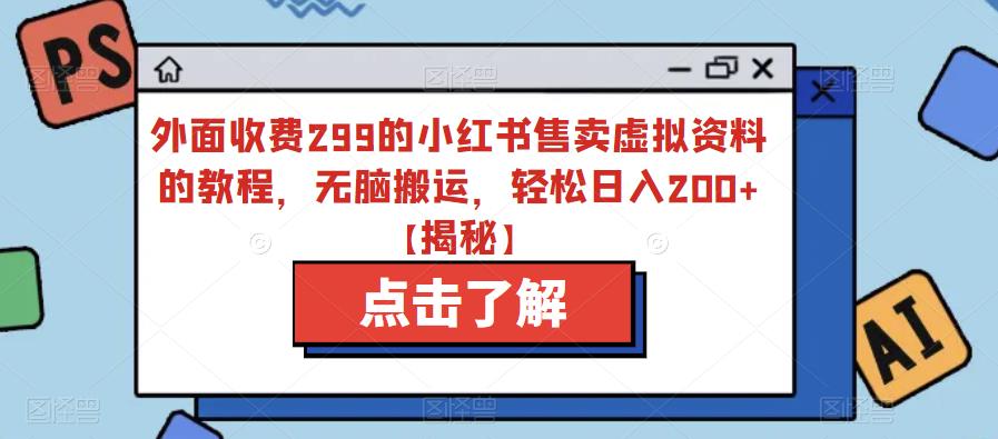 外面收费299的小红书售卖虚拟资料的教程，无脑搬运，轻松日入200+【揭秘】-16888副业资讯