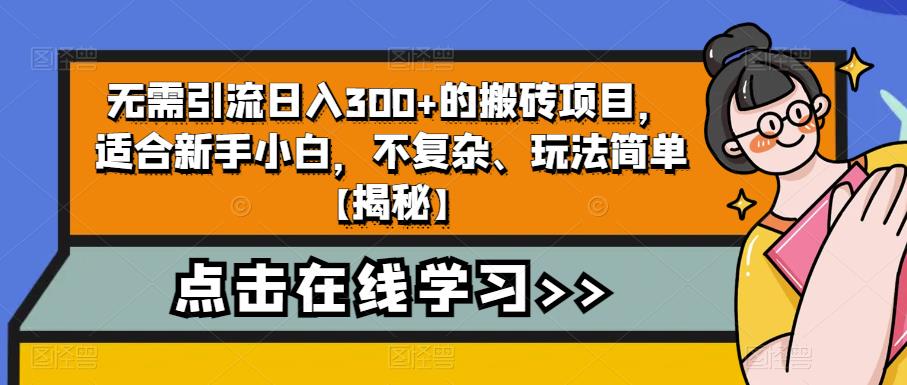 无需引流日入300+的搬砖项目，适合新手小白，不复杂、玩法简单【揭秘】-16888副业资讯