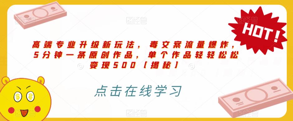 高端专业升级新玩法，毒文案流量爆炸，5分钟一条原创作品，单个作品轻轻松松变现500【揭秘】-16888副业资讯
