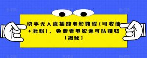 快手无人直播放电影教程(可收徒+涨粉)，免费看电影还可以赚钱【揭秘】-16888副业资讯