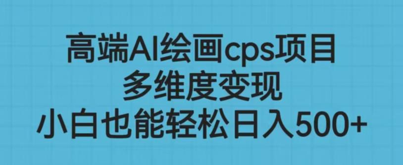 高端AI绘画cps项目，多维度变现，小白也能轻松上手【揭秘】-16888副业资讯