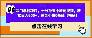 冷门暴利项目，十分钟五个原创视频，轻松日入600+，适合小白0基础【揭秘】-16888副业资讯