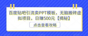 百度贴吧引流卖PPT模板，无脑搬砖虚拟项目，日赚500元【揭秘】-16888副业资讯