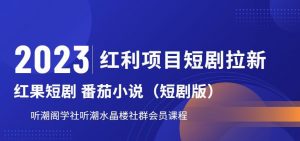 2023红利项目短剧拉新，听潮阁学社月入过万红果短剧番茄小说CPA拉新项目教程【揭秘】-16888副业资讯