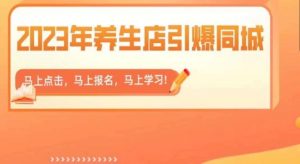 2023年养生店引爆同城,300家养生店同城号实操经验总结-16888副业资讯