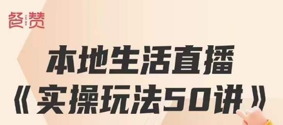 餐赞·本地生活直播实操玩法50讲，打造高转化直播模式，实现百万营收-16888副业资讯