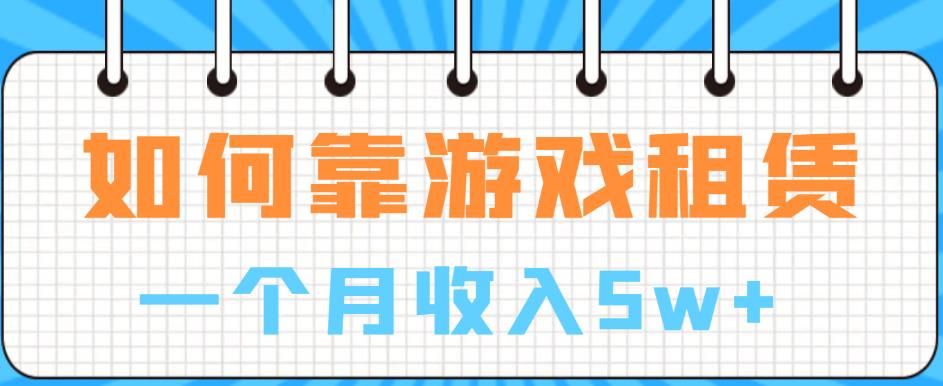 如何靠游戏租赁业务一个月收入5w+【揭秘】-16888副业资讯