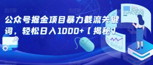 公众号掘金项目暴力截流关键词，轻松日入1000+【揭秘】-16888副业资讯