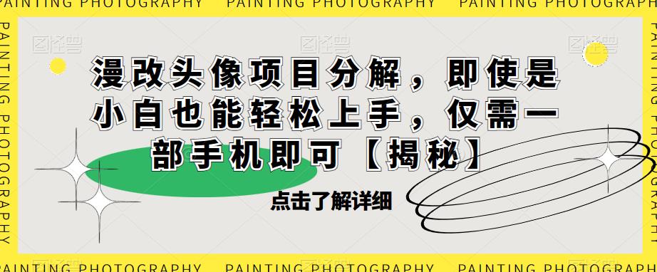 漫改头像项目分解，即使是小白也能轻松上手，仅需一部手机即可【揭秘】-16888副业资讯