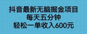 抖音最新无脑掘金项目,每天五分钟,轻松一单收入600元【揭秘】-16888副业资讯