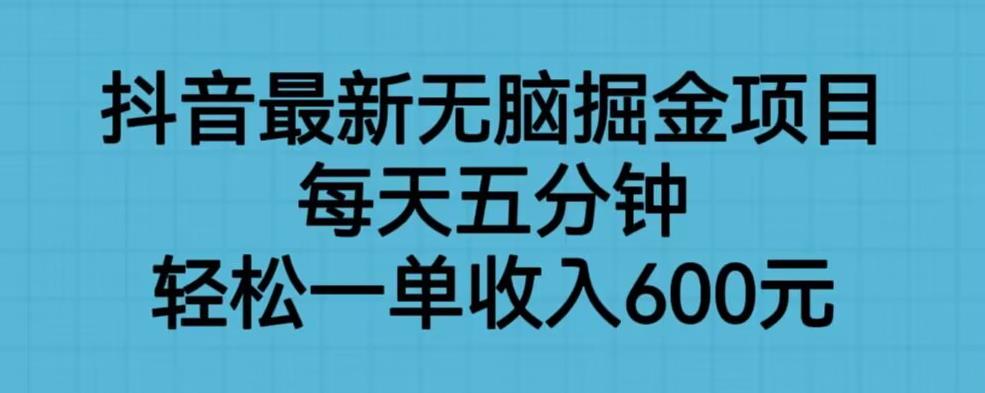 抖音最新无脑掘金项目，每天五分钟，轻松一单收入600元【揭秘】-16888副业资讯