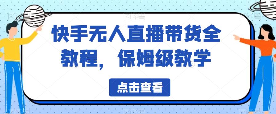 快手无人直播带货全教程，保姆级教学【揭秘】-16888副业资讯