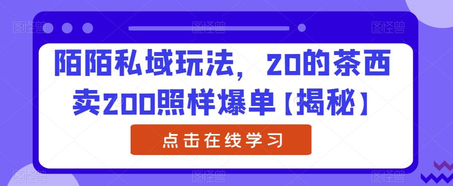 陌陌私域玩法，20的茶西卖200照样爆单【揭秘】-16888副业资讯