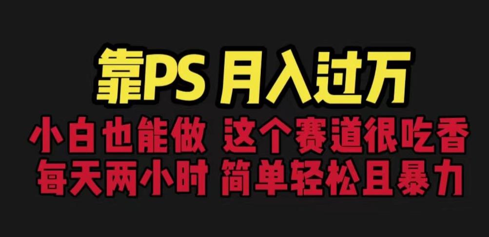 靠PS月入过万，小白做这个赛道很吃香。每天两小时，简单轻松且暴利【揭秘】-16888副业资讯